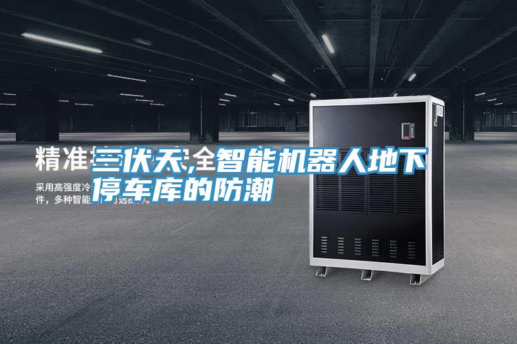 三伏天，智能機器人地下停車庫的防潮
