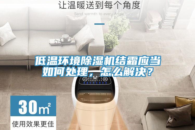 低溫環境除濕機結霜應當如何處理，怎么解決？