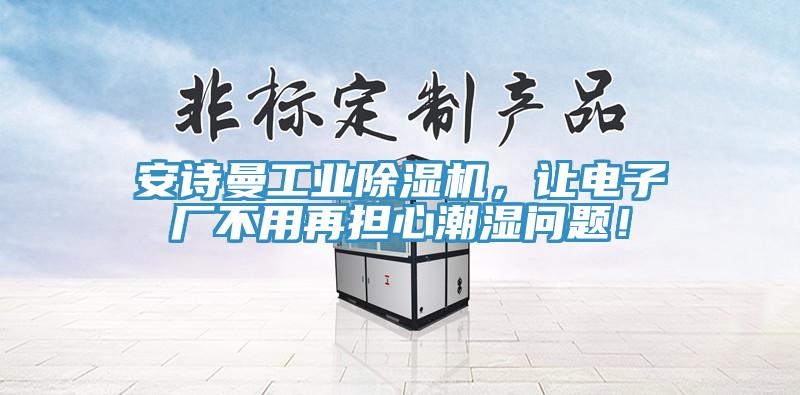 安詩曼工業除濕機，讓電子廠不用再擔心潮濕問題！