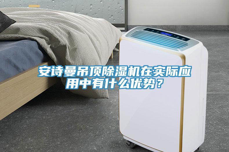 安詩曼吊頂除濕機(jī)在實(shí)際應(yīng)用中有什么優(yōu)勢？