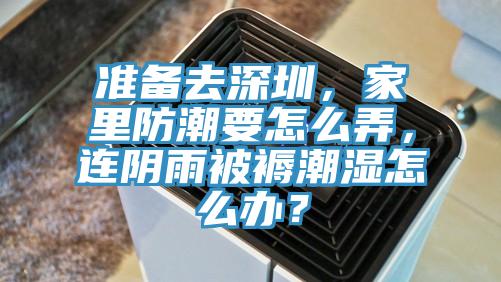 準備去深圳，家里防潮要怎么弄，連陰雨被褥潮濕怎么辦？