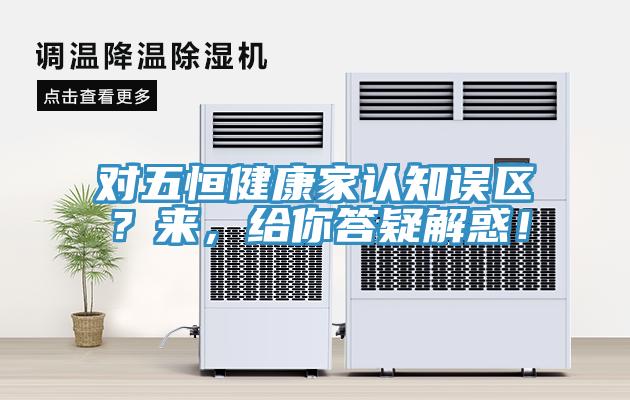 對五恒健康家認知誤區？來，給你答疑解惑！