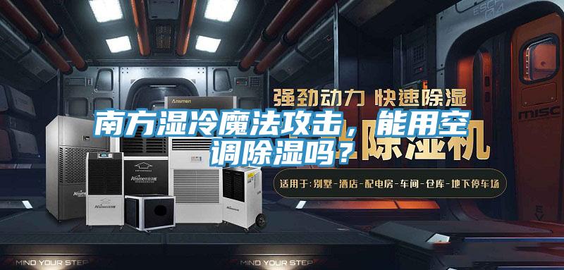 南方濕冷魔法攻擊，能用空調(diào)除濕嗎？