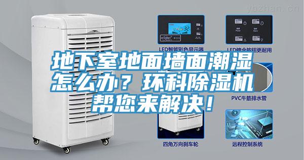 地下室地面墻面潮濕怎么辦？環(huán)科除濕機(jī)幫您來(lái)解決！