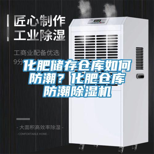 化肥儲存倉庫如何防潮？化肥倉庫防潮除濕機