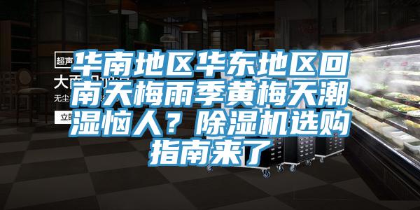 華南地區(qū)華東地區(qū)回南天梅雨季黃梅天潮濕惱人？除濕機選購指南來了