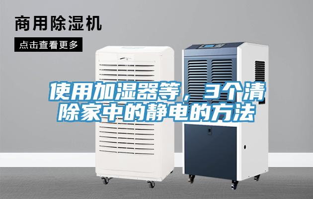 使用加濕器等，3個(gè)清除家中的靜電的方法