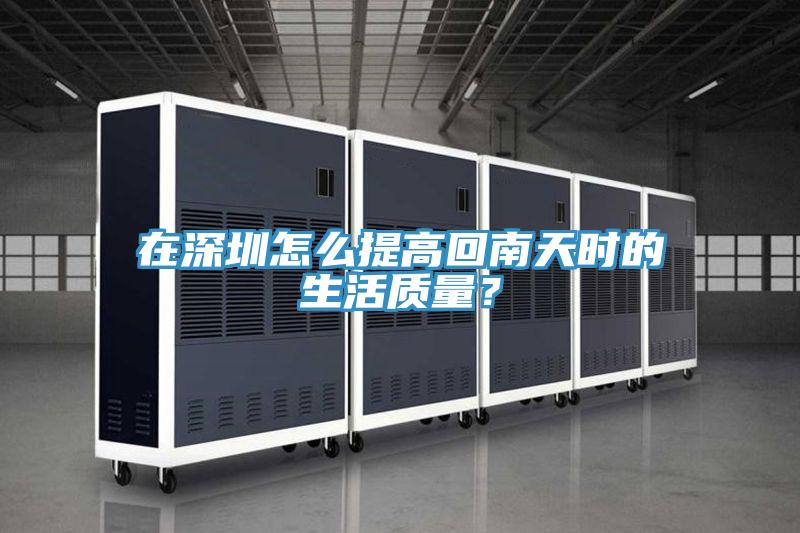 在深圳怎么提高回南天時(shí)的生活質(zhì)量？