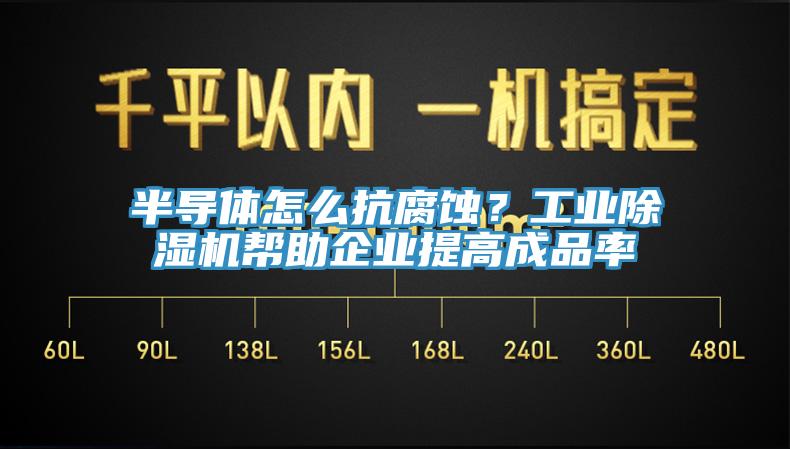 半導(dǎo)體怎么抗腐蝕？工業(yè)除濕機(jī)幫助企業(yè)提高成品率
