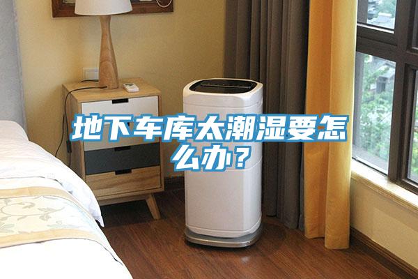 地下車庫太潮濕要怎么辦？