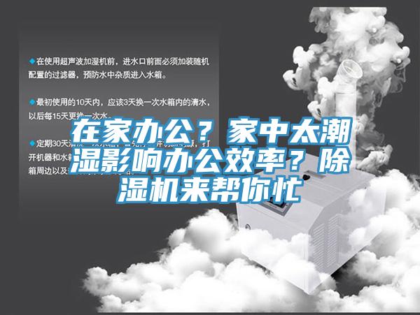 在家辦公？家中太潮濕影響辦公效率？除濕機(jī)來(lái)幫你忙