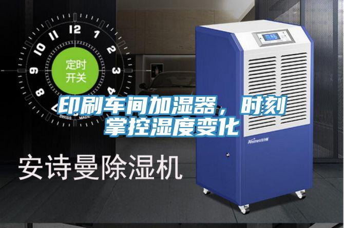 印刷車間加濕器，時刻掌控濕度變化