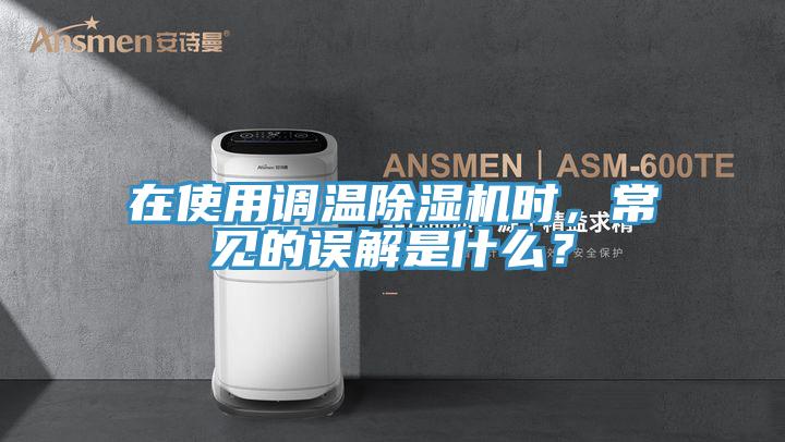 在使用調(diào)溫除濕機(jī)時，常見的誤解是什么？