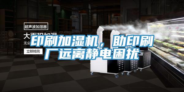 印刷加濕機，助印刷廠遠離靜電困擾