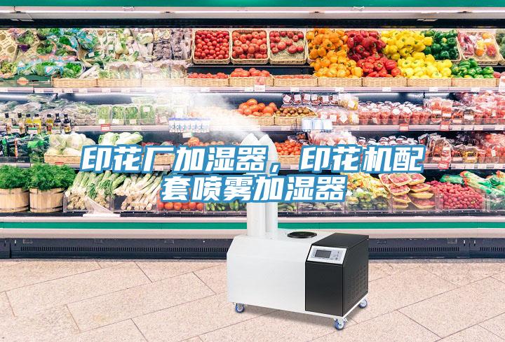 印花廠加濕器，印花機配套噴霧加濕器