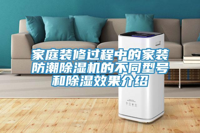 家庭裝修過(guò)程中的家裝防潮除濕機(jī)的不同型號(hào)和除濕效果介紹