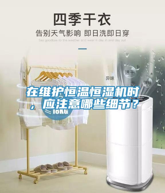 在維護恒溫恒濕機時，應注意哪些細節？