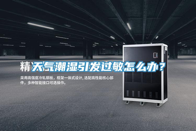 天氣潮濕引發(fā)過(guò)敏怎么辦？