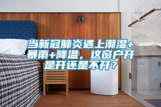 當(dāng)新冠肺炎遇上潮濕+暴雨+降溫，這窗戶開是開還是不開？