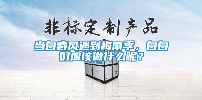 當白癜風遇到梅雨季，白白們應該做什么呢？