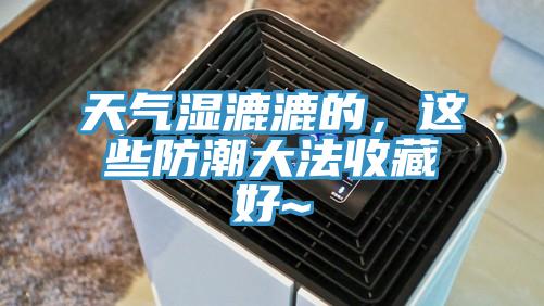 天氣濕漉漉的，這些防潮大法收藏好~
