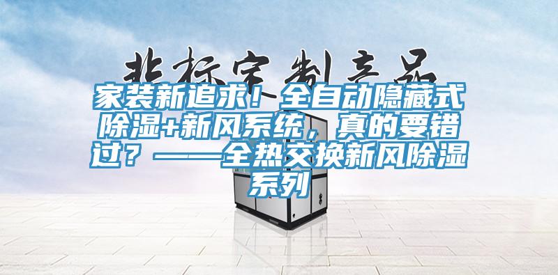 家裝新追求！全自動隱藏式除濕+新風系統，真的要錯過？——全熱交換新風除濕系列
