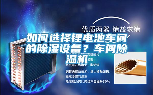 如何選擇鋰電池車間的除濕設備？車間除濕機