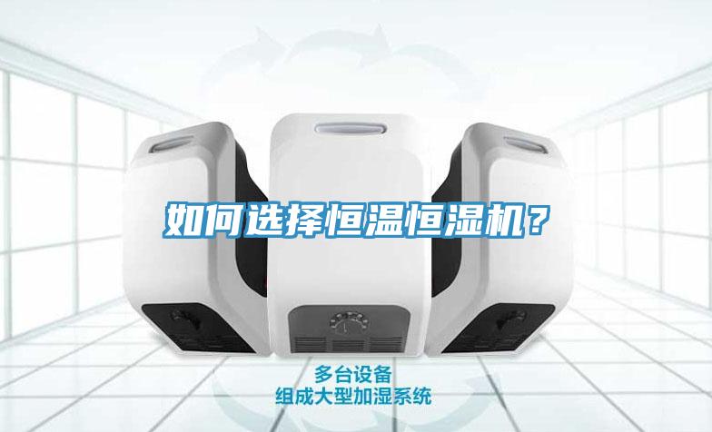 如何選擇恒溫恒濕機？