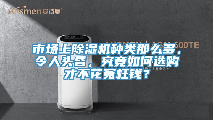 市場(chǎng)上除濕機(jī)種類那么多，令人頭昏，究竟如何選購才不花冤枉錢？