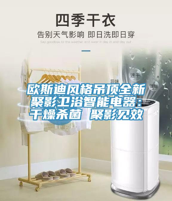 歐斯迪風(fēng)格吊頂全新聚影衛(wèi)浴智能電器:干燥殺菌 聚影見(jiàn)效