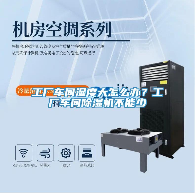 工廠車間濕度大怎么辦？工廠車間除濕機(jī)不能少