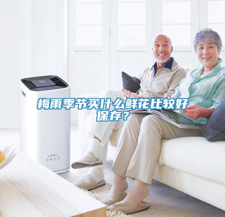 梅雨季節(jié)買(mǎi)什么鮮花比較好保存？