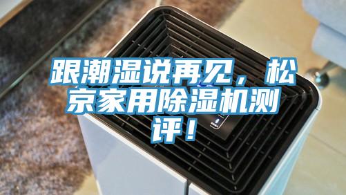 跟潮濕說(shuō)再見，松京家用除濕機(jī)測(cè)評(píng)！
