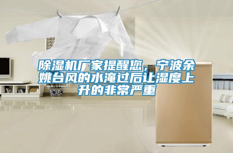 除濕機廠家提醒您，寧波余姚臺風的水淹過后讓濕度上升的非常嚴重