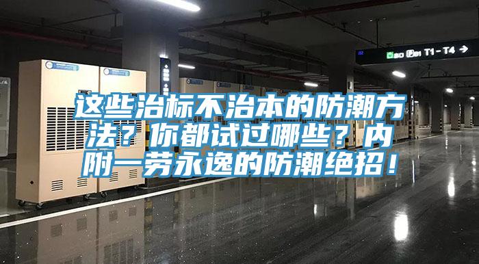 這些治標(biāo)不治本的防潮方法？你都試過哪些？?jī)?nèi)附一勞永逸的防潮絕招！