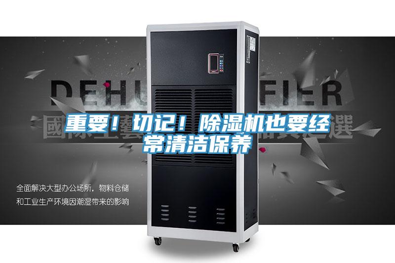 重要！切記！除濕機(jī)也要經(jīng)常清潔保養(yǎng)