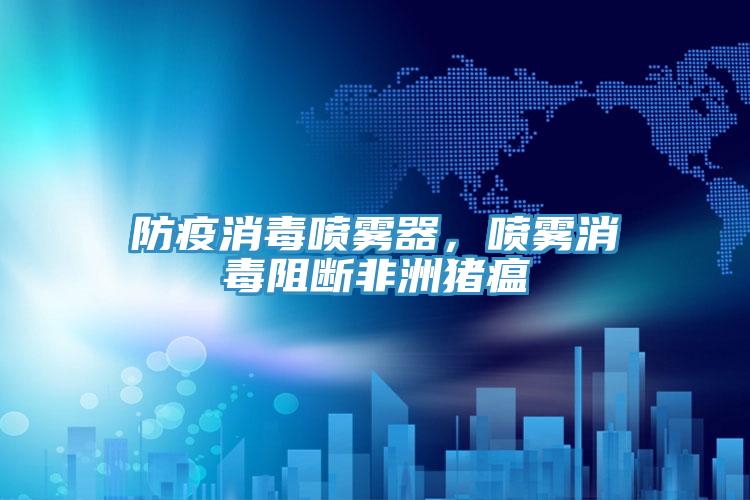 防疫消毒噴霧器，噴霧消毒阻斷非洲豬瘟