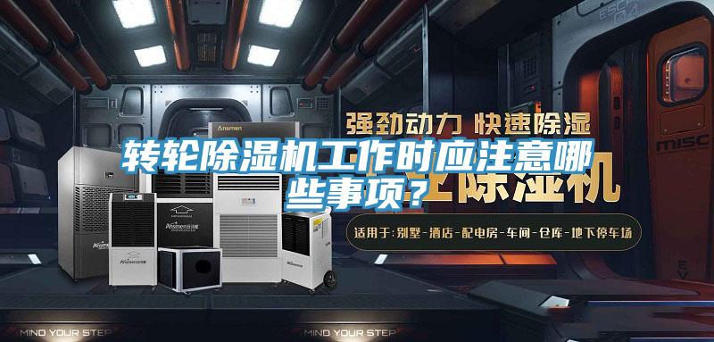 轉輪除濕機工作時應注意哪些事項？