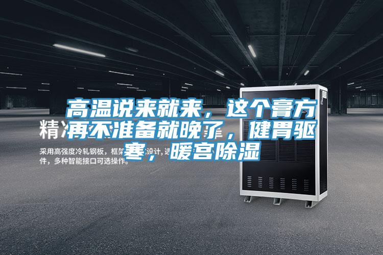 高溫說來就來，這個膏方再不準備就晚了，健胃驅寒，暖宮除濕