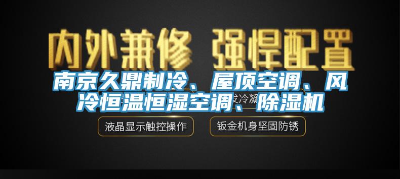 南京久鼎制冷、屋頂空調(diào)、風(fēng)冷恒溫恒濕空調(diào)、除濕機(jī)