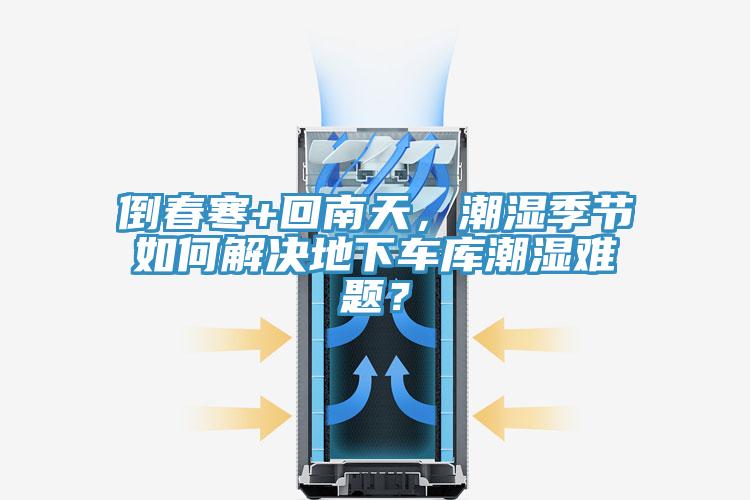 倒春寒+回南天，潮濕季節(jié)如何解決地下車(chē)庫(kù)潮濕難題？