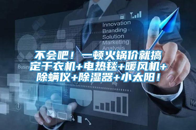 不會(huì)吧！一頓火鍋價(jià)就搞定干衣機(jī)+電熱毯+暖風(fēng)機(jī)+除螨儀+除濕器+小太陽(yáng)！