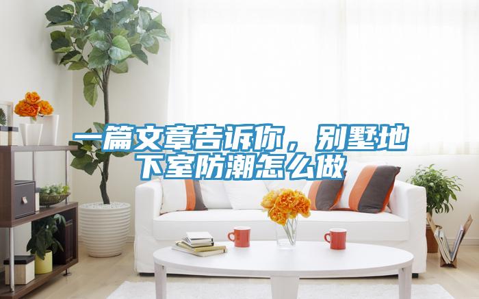 一篇文章告訴你，別墅地下室防潮怎么做