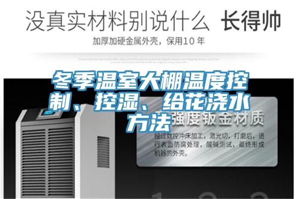 冬季溫室大棚溫度控制、控濕、給花澆水方法