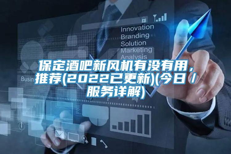 保定酒吧新風(fēng)機(jī)有沒(méi)有用，推薦(2022已更新)(今日／服務(wù)詳解)