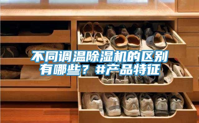 不同調溫除濕機的區(qū)別有哪些？#產(chǎn)品特征