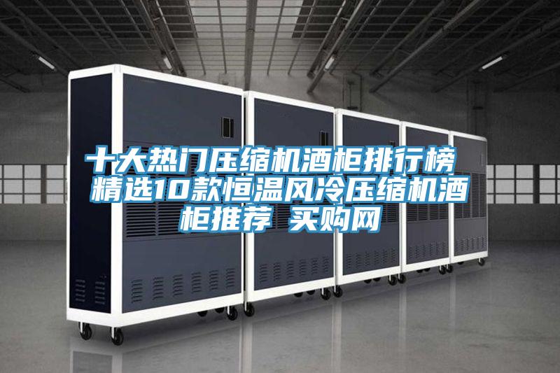 十大熱門壓縮機酒柜排行榜 精選10款恒溫風冷壓縮機酒柜推薦→買購網(wǎng)
