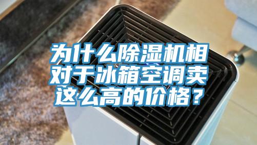 為什么除濕機(jī)相對于冰箱空調(diào)賣這么高的價(jià)格？