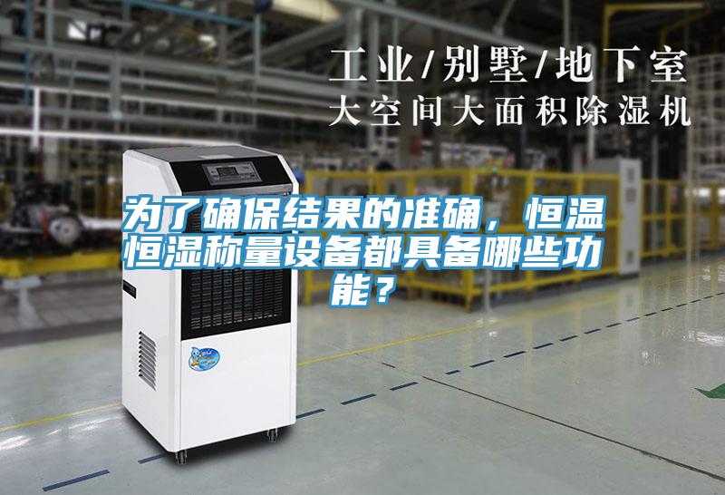 為了確保結(jié)果的準(zhǔn)確，恒溫恒濕稱量設(shè)備都具備哪些功能？
