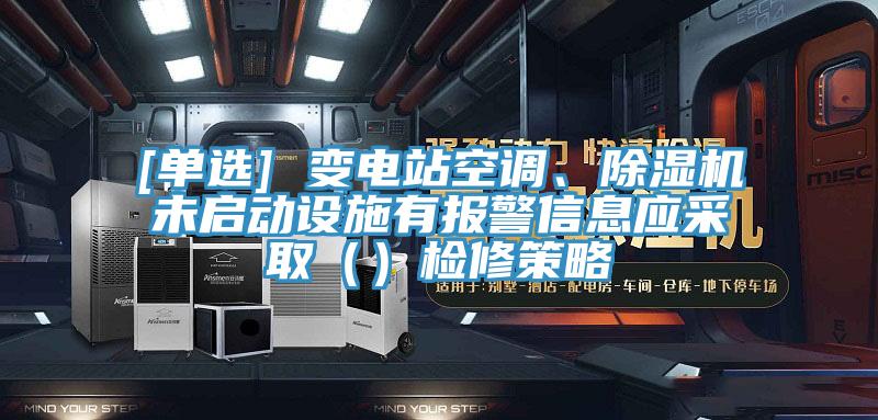 [單選] 變電站空調(diào)、除濕機(jī)未啟動(dòng)設(shè)施有報(bào)警信息應(yīng)采取（）檢修策略